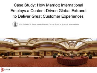 Case Study: How Marriott International
Employs a Content-Driven Global Extranet
to Deliver Great Customer Experiences
Eric Scholz Sr. Director on Marriott Global Source, Marriott International
 