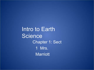 Intro to Earth
Science
Chapter 1: Sect
1 Mrs.
Marriott
 
