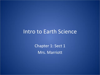 Intro to Earth Science Chapter 1: Sect 1 Mrs. Marriott 