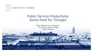 Public Service Productivity
Some Food for Thought
OECD Global Forum on Productivity
7-8 July 2016, Lisbon, Portugal
Markku Stenborg
 