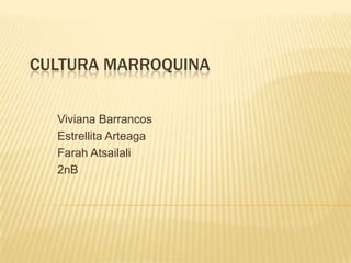 CULTURA MARROQUINA


  Viviana Barrancos
  Estrellita Arteaga
  Farah Atsailali
  2nB
 