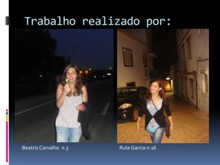Trabalho realizado por:




Beatriz Carvalho n.3   Rute Garcia n.16
 