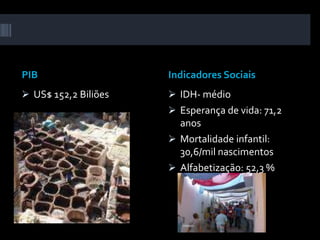 PIB                   Indicadores Sociais
 US$ 152,2 Biliões    IDH- médio
                       Esperança de vida: 71,2
                        anos
                       Mortalidade infantil:
                        30,6/mil nascimentos
                       Alfabetização: 52,3 %
 