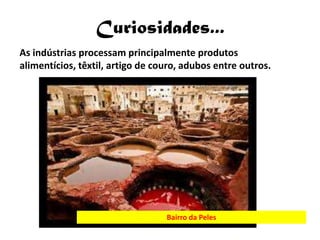 Curiosidades...
As indústrias processam principalmente produtos
alimentícios, têxtil, artigo de couro, adubos entre outros.




                                  Bairro da Peles
 