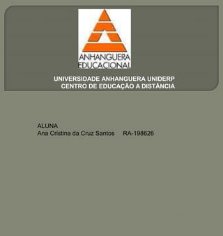 UNIVERSIDADE ANHANGUERA UNIDERP
CENTRO DE EDUCAÇÃO A DISTÂNCIA
ALUNA
Ana Cristina da Cruz Santos RA-198626
 