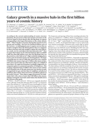 0 0 M o n t h 2 0 1 7 | V O L 0 0 0 | N A T U R E | 1
Letter doi:10.1038/nature24629
Galaxy growth in a massive halo in the first billion
years of cosmic history
D. P. Marrone1
, J. S. Spilker1
, C. C. Hayward2,3
, J. D. Vieira4
, M. Aravena5
, M. L. N. Ashby3
, M. B. Bayliss6
, M. Béthermin7
,
M. Brodwin8
, M. S. Bothwell9,10
, J. E. Carlstrom11,12,13,14
, S. C. Chapman15
, Chian-Chou Chen16
, T. M. Crawford11,14
,
D. J. M. Cunningham15,17
, C. De Breuck16
, C. D. Fassnacht18
, A. H. Gonzalez19
, T. R. Greve20
, Y. D. Hezaveh21
, K. Lacaille22
,
K. C. Litke1
, S. Lower4
, J. Ma19
, M. Malkan23
, T. B. Miller15
, W. R. Morningstar21
, E. J. Murphy24
, D. Narayanan19
, K. A. Phadke4
,
K. M. Rotermund15
, J. Sreevani4
, B. Stalder25
, A. A. Stark3
, M. L. Strandet26,27
, M. Tang1
& A. Weiß26
According to the current understanding of cosmic structure
formation, the precursors of the most massive structures in the
Universe began to form shortly after the Big Bang, in regions
corresponding to the largest fluctuations in the cosmic density
field1–3
. Observing these structures during their period of active
growth and assembly—the first few hundred million years of
the Universe—is challenging because it requires surveys that are
sensitive enough to detect the distant galaxies that act as signposts
for these structures and wide enough to capture the rarest objects.
As a result, very few such objects have been detected so far4,5
. Here
we report observations of a far-infrared-luminous object at redshift
6.900 (less than 800 million years after the Big Bang) that was
discovered in a wide-field survey6
. High-resolution imaging shows
it to be a pair of extremely massive star-forming galaxies. The larger
is forming stars at a rate of 2,900 solar masses per year, contains
270 billion solar masses of gas and 2.5 billion solar masses of dust,
and is more massive than any other known object at a redshift of
more than 6. Its rapid star formation is probably triggered by its
companion galaxy at a projected separation of 8 kiloparsecs. This
merging companion hosts 35 billion solar masses of stars and has
a star-formation rate of 540 solar masses per year, but has an order
of magnitude less gas and dust than its neighbour and physical
conditions akin to those observed in lower-metallicity galaxies in
the nearby Universe7
. These objects suggest the presence of a dark-
matter halo with a mass of more than 100 billion solar masses,
making it among the rarest dark-matter haloes that should exist in
the Universe at this epoch.
SPT0311−58 (SPT-S J031132−5823.4) was originally identified
in the 2,500-deg2
South Pole Telescope (SPT) survey8,9
as a luminous
source (flux densities of 7.5 mJy and 19.0 mJy at wavelengths of 2.0 mm
and 1.4 mm, respectively) with a steeply increasing spectrum, indica-
tive of thermal dust emission. Observations with the Atacama Large
Millimeter/submillimeter Array (ALMA) provide the redshift of the
source. The J = 6–5 and J = 7–6 rotational transitions of the carbon
monoxide molecule and the 3
P2–3
P1 fine-structure transition of atomic
carbon were found redshifted to 87–103 GHz in a wide spectral scan6
.
The frequencies and spacings of these lines unambiguously place the
galaxy at a redshift of z = 6.900(2), which corresponds to a cosmic
age of 780 Myr (using cosmological parameters10
of Hubble constant
H0 = 67.7 km s−1
 Mpc−1
, matter density Ωm = 0.309 and vacuum energy
density ΩΛ = 0.691). An elongated faint object is seen at optical and
near-infrared wavelengths, consistent with a nearly edge-on spiral
galaxy at z = 1.4 ± 0.4 that acts as a gravitational lens for the back-
ground source (see Methods section ‘Modelling the SED’; here and
elsewhere the error range quoted corresponds to a 1σ uncertainty).
Together, these observations indicate that SPT0311−58 is the most
distant known member of the population of massive, infrared-bright
but optically dim, dusty galaxies that were identified from ground- and
space-based wide-field surveys11
.
The far-infrared emission from SPT0311−58 provides an opportunity
to study its structure with little confusion from the foreground galaxy.
We conducted ALMA observations at about 0.3″ resolution at three
different frequencies (see Methods): 240 GHz, 350 GHz and 420 GHz,
corresponding to rest-frame wavelengths of 160 μm, 110 μm and 90 μm.
The observations at 240 GHz include the 158-μm fine-structure line of
ionized carbon ([C ii]) and those at 420 GHz the 88-μm fine-structure
line of doubly ionized oxygen ([O iii]). The 160-μm continuum and the
[C ii] and [O iii] line emission maps of the source are shown in Fig. 1.
Two emissive structures are visible in the map, denoted SPT0311−58 E
and SPT0311−58 W, which are separated by less than 2″ on the sky
before correction for gravitational deflection. Although the morphology
of SPT0311−58 E and SPT0311−58 W is reminiscent of a lensing
arc (SPT0311−58 W) and counter-image (SPT0311−58 E), the [C ii]
line clarifies the physical situation: SPT0311−58 E is separated from
the brighter source SPT0311−58 W by 700 km s−1
and is therefore a
distinct galaxy.
Lens modelling of the 160-μm, 110-μm and 90-μm continuum
emission from SPT0311−58 was performed using a pixelated recon-
struction technique12
(Fig. 1c, Extended Data Fig. 5, Methods section
‘Gravitational lens modelling’). Its structure and lensing geometry
is consistent between the observations, and indicates that the two
galaxies are separated by a projected (proper) distance of 8 kpc in the
1
Steward Observatory, University of Arizona, 933 North Cherry Avenue, Tucson, Arizona 85721, USA. 2
Center for Computational Astrophysics, Flatiron Institute, 162 Fifth Avenue, New York,
New York 10010, USA. 3
Harvard-Smithsonian Center for Astrophysics, 60 Garden Street, Cambridge, Massachusetts 02138, USA. 4
Department of Astronomy, University of Illinois, 1002 West
Green Street, Urbana, Illinois 61801, USA. 5
Núcleo de Astronomía, Facultad de Ingeniería, Universidad Diego Portales, Avenida Ejército 441, Santiago, Chile. 6
Kavli Institute for Astrophysics and
Space Research, Massachusetts Institute of Technology, 77 Massachusetts Avenue, Cambridge, Massachusetts 02139, USA. 7
Aix Marseille Université, CNRS, LAM, Laboratoire d’Astrophysique
de Marseille, Marseille, France. 8
Department of Physics and Astronomy, University of Missouri, 5110 Rockhill Road, Kansas City, Missouri 64110, USA. 9
Cavendish Laboratory, University
of Cambridge, 19 J. J. Thomson Avenue, Cambridge CB3 0HE, UK. 10
Kavli Institute for Cosmology, University of Cambridge, Madingley Road, Cambridge CB3 0HA, UK. 11
Kavli Institute for
Cosmological Physics, University of Chicago, 5640 South Ellis Avenue, Chicago, Illinois 60637, USA. 12
Department of Physics, University of Chicago, 5640 South Ellis Avenue, Chicago, Illinois
60637, USA. 13
Enrico Fermi Institute, University of Chicago, 5640 South Ellis Avenue, Chicago, Illinois 60637, USA. 14
Department of Astronomy and Astrophysics, University of Chicago, 5640
South Ellis Avenue, Chicago, Illinois 60637, USA. 15
Dalhousie University, Halifax, Nova Scotia, Canada. 16
European Southern Observatory, Karl Schwarzschild Straße 2, 85748 Garching, Germany.
17
Department of Astronomy and Physics, Saint Mary’s University, Halifax, Nova Scotia, Canada. 18
Department of Physics, University of California, One Shields Avenue, Davis, California 95616, USA.
19
Department of Astronomy, University of Florida, Bryant Space Sciences Center, Gainesville, Florida 32611 USA. 20
Department of Physics and Astronomy, University College London,
Gower Street, London WC1E 6BT, UK. 21
Kavli Institute for Particle Astrophysics and Cosmology, Stanford University, Stanford, California 94305, USA. 22
Department of Physics and Astronomy,
McMaster University, Hamilton, Ontario L8S 4M1, Canada. 23
Department of Physics and Astronomy, University of California, Los Angeles, California 90095-1547, USA. 24
National Radio
Astronomy Observatory, 520 Edgemont Road, Charlottesville, Virginia 22903, USA. 25
Large Synoptic Survey Telescope, 950 North Cherry Avenue, Tucson, Arizona 85719, USA. 26
Max-Planck-
Institut für Radioastronomie, Auf dem Hügel 69, D-53121 Bonn, Germany. 27
International Max Planck Research School (IMPRS) for Astronomy and Astrophysics, Universities of Bonn and Cologne,
Bonn, Germany.
© 2017 Macmillan Publishers Limited, part of Springer Nature. All rights reserved.
 