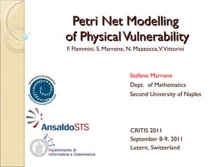 Petri Net Modelling  of Physical Vulnerability F. Flammini, S. Marrone, N. Mazzocca, V. Vittorini Stefano Marrone Dept.  of Mathematics Second University of Naples CRITIS 2011 September 8-9, 2011 Luzern, Switzerland 
