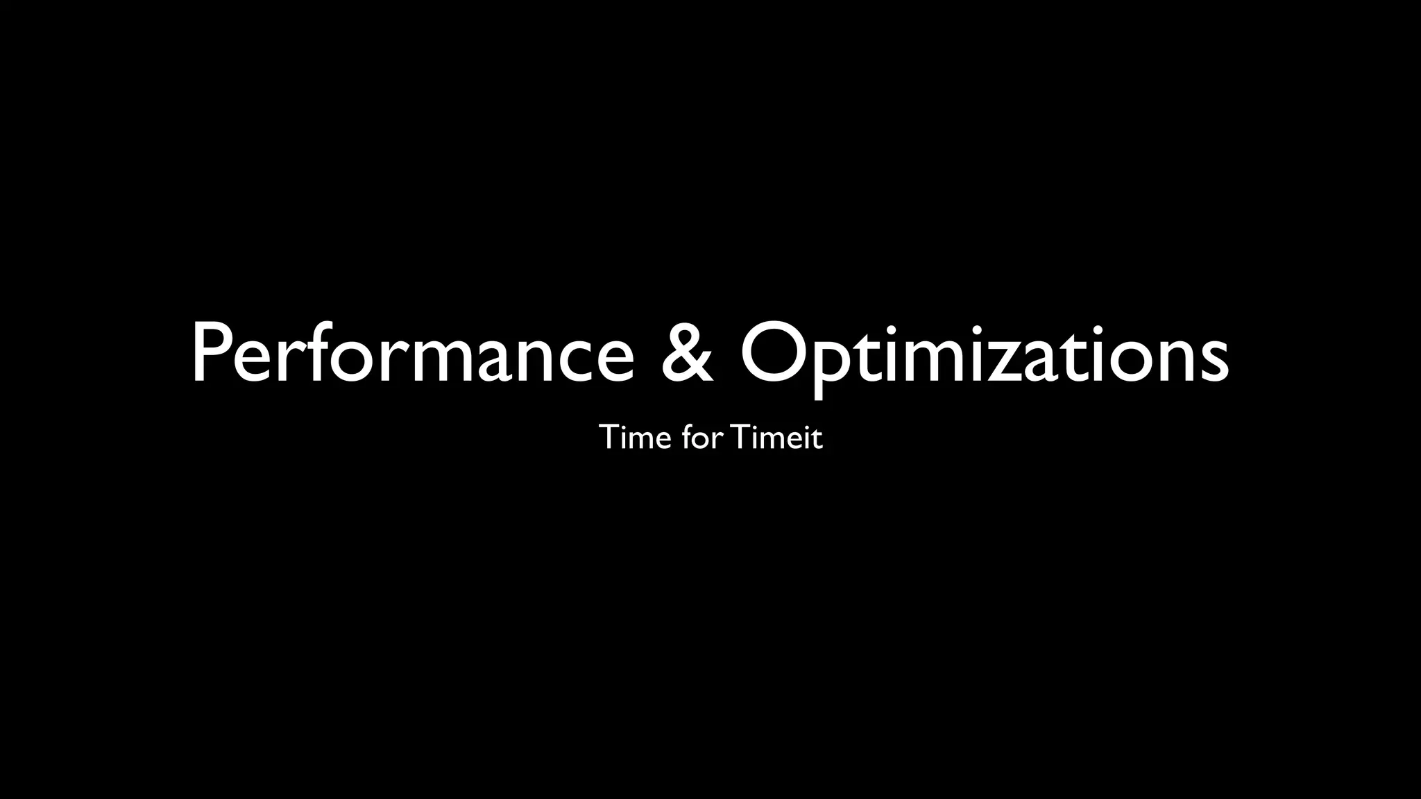 Performance & Optimizations
          Time for Timeit
 