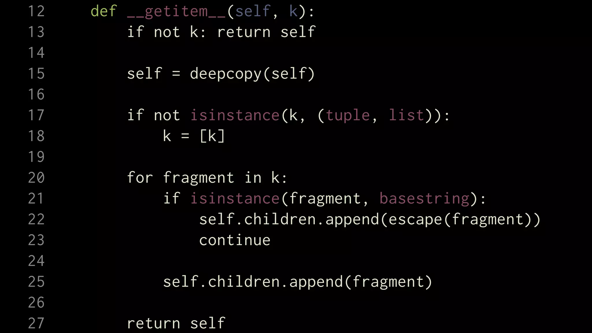 12   def __getitem__(self, k):
13       if not k: return self
14
15       self = deepcopy(self)
16
17       if not isinstance(k, (tuple, list)):
18           k = [k]
19
20       for fragment in k:
21           if isinstance(fragment, basestring):
22               self.children.append(escape(fragment))
23               continue
24
25           self.children.append(fragment)
26
27       return self
 