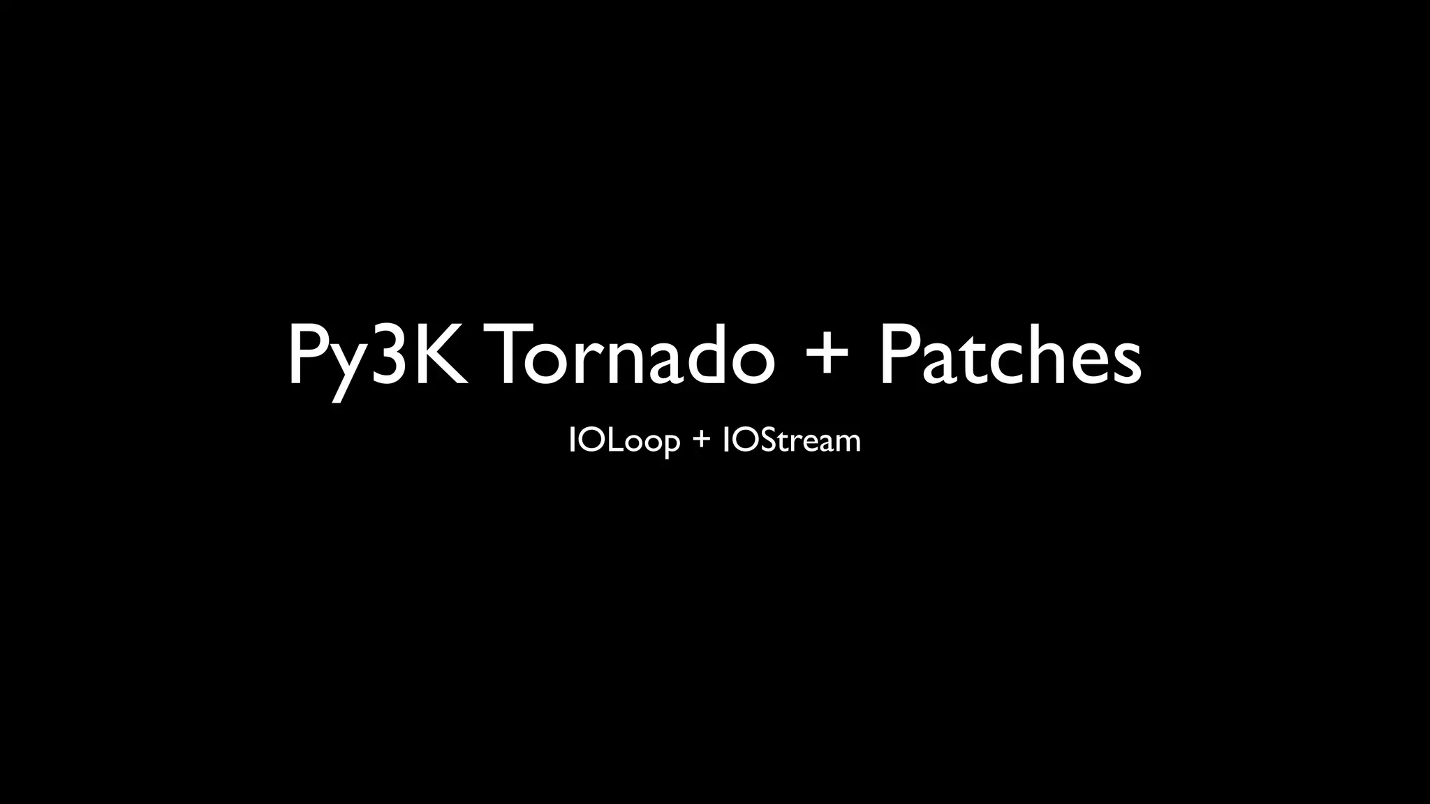 Py3K Tornado + Patches
       IOLoop + IOStream
 