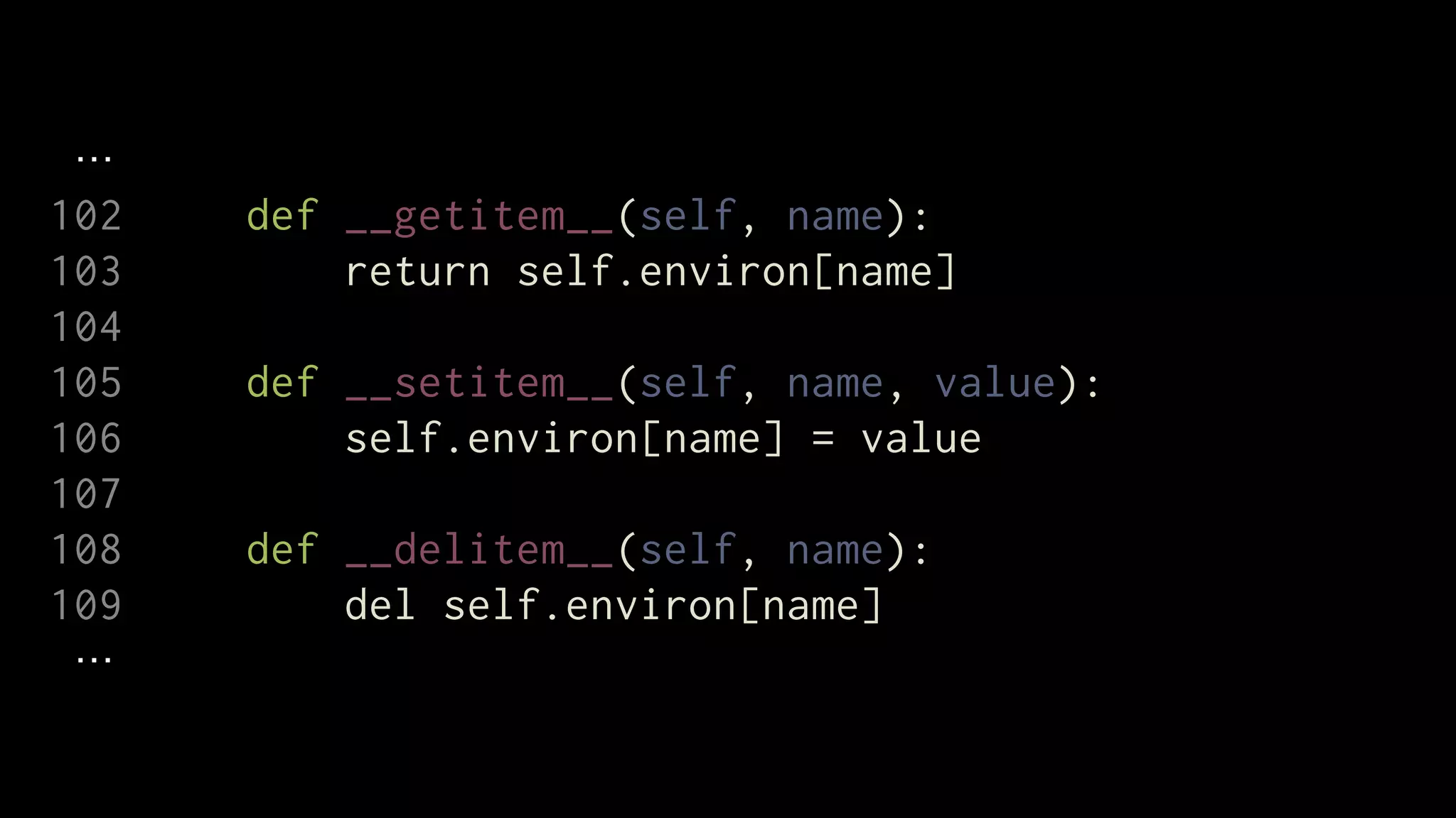 102   def __getitem__(self, name):
103       return self.environ[name]
104
105   def __setitem__(self, name, value):
106       self.environ[name] = value
107
108   def __delitem__(self, name):
109       del self.environ[name]
 