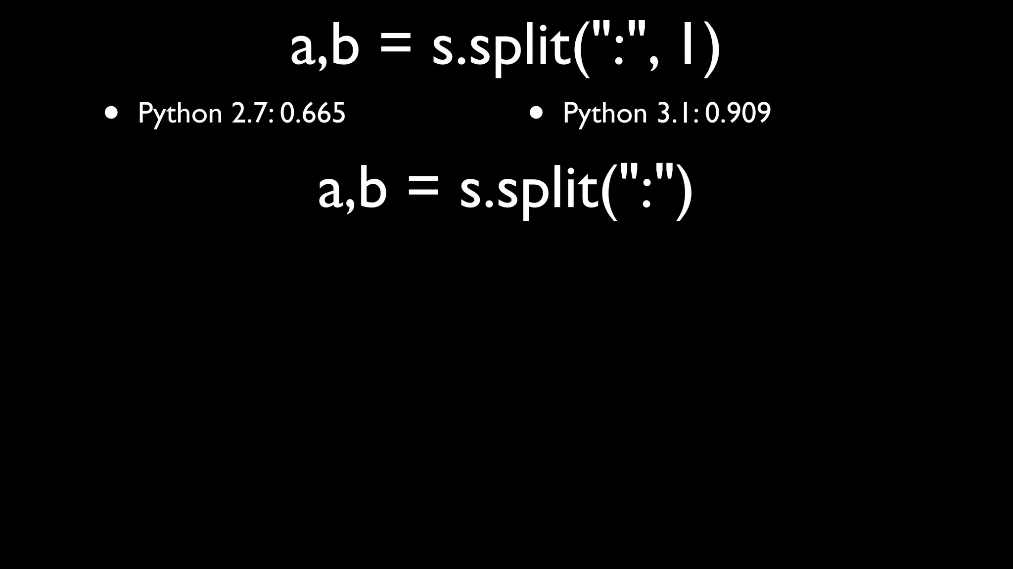a,b = s.split(":", 1)
•   Python 2.7: 0.665      •   Python 3.1: 0.909

                  a,b = s.split(":")
 