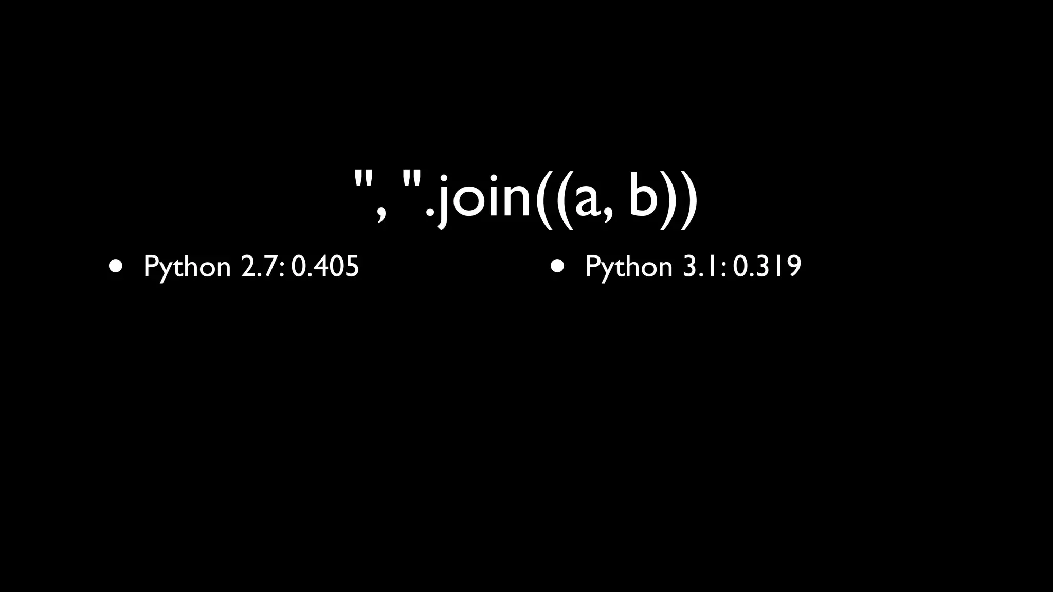 ", ".join((a, b))
•   Python 2.7: 0.405        •   Python 3.1: 0.319
 