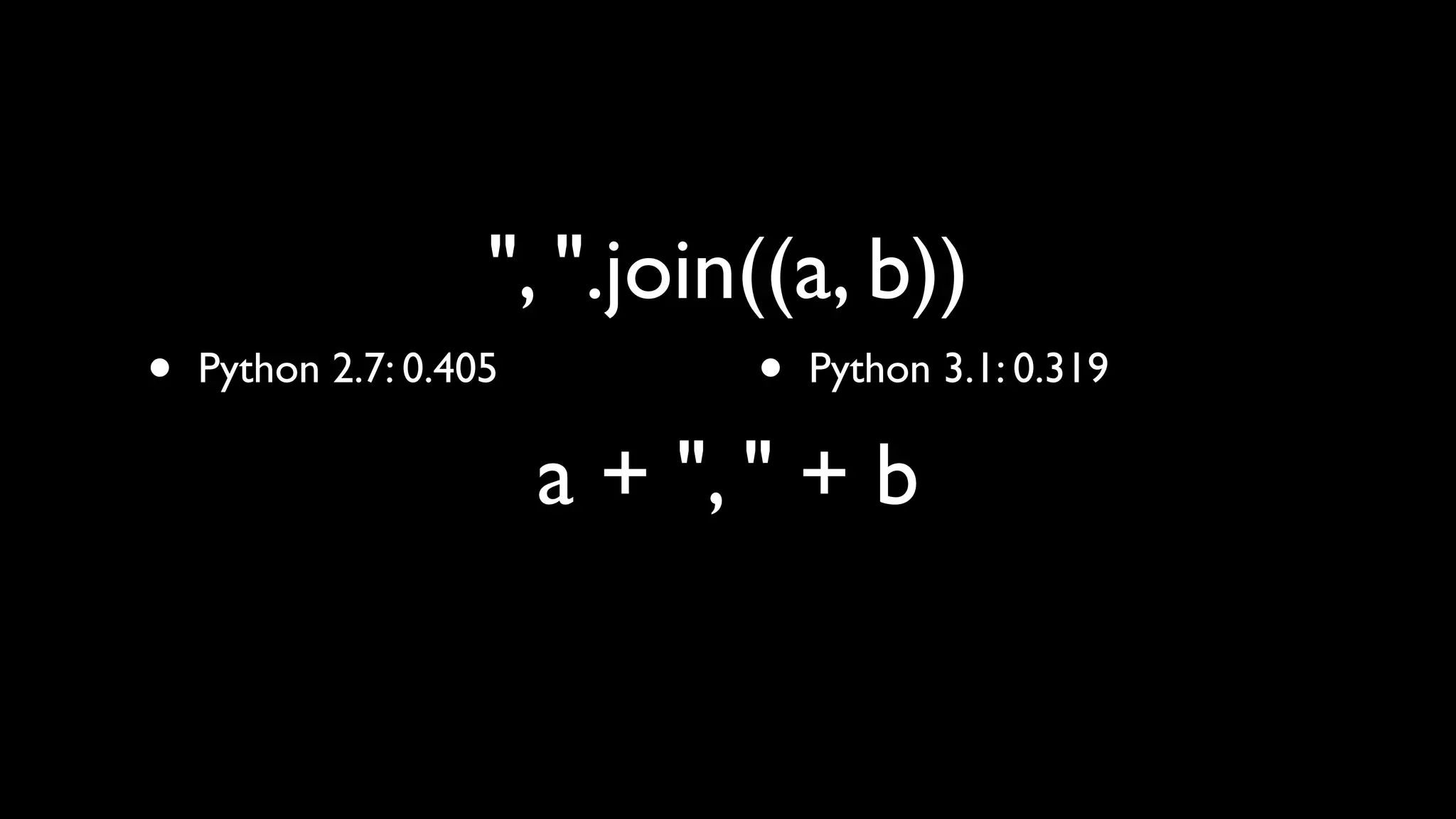 ", ".join((a, b))
•   Python 2.7: 0.405         •   Python 3.1: 0.319

                        a + ", " + b
 