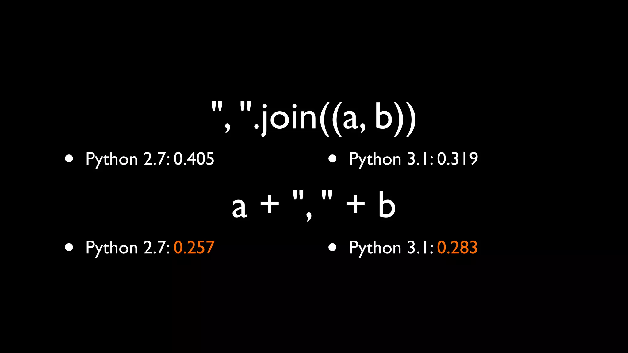 ", ".join((a, b))
•   Python 2.7: 0.405         •   Python 3.1: 0.319

                        a + ", " + b
•   Python 2.7: 0.257         •   Python 3.1: 0.283
 
