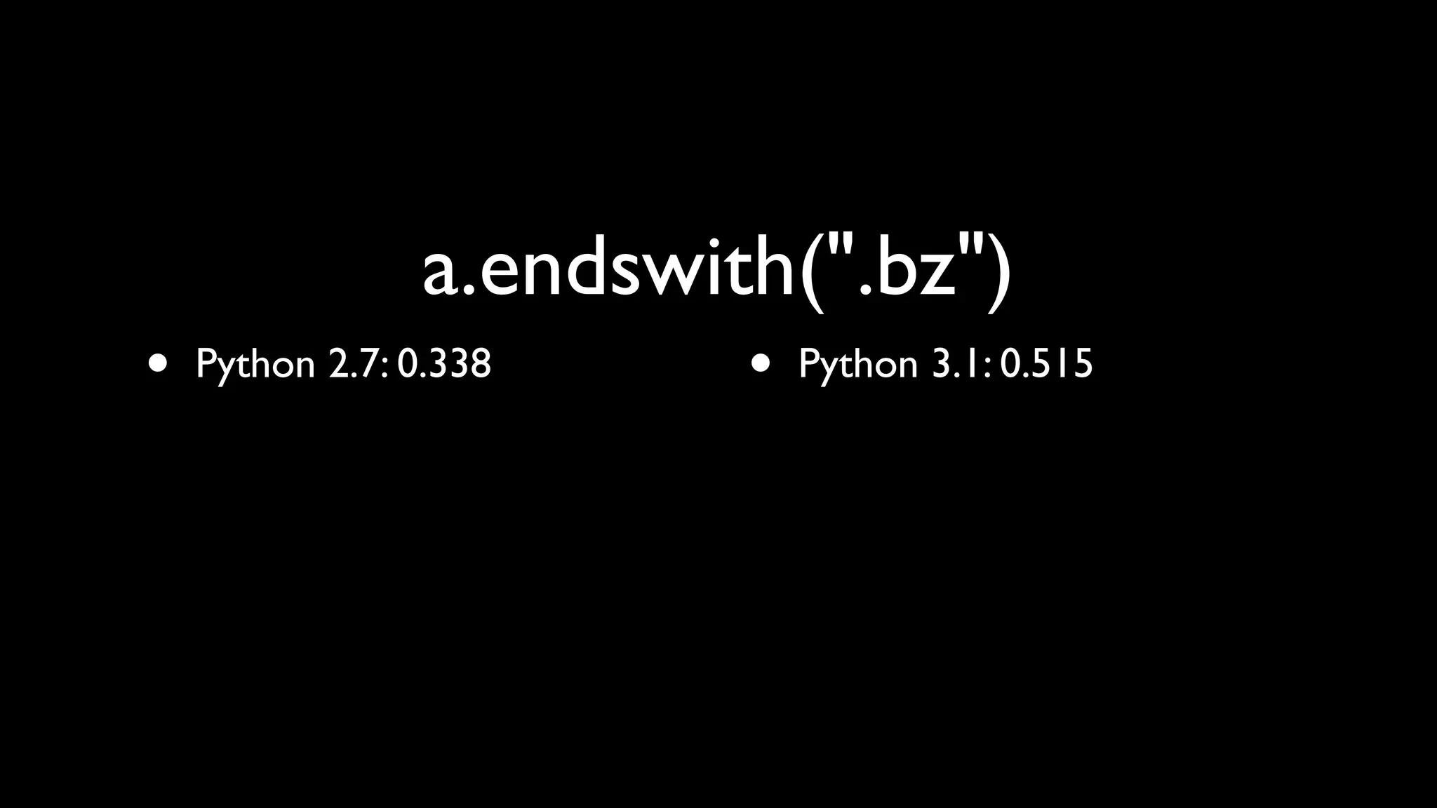 a.endswith(".bz")
•   Python 2.7: 0.338     •   Python 3.1: 0.515
 