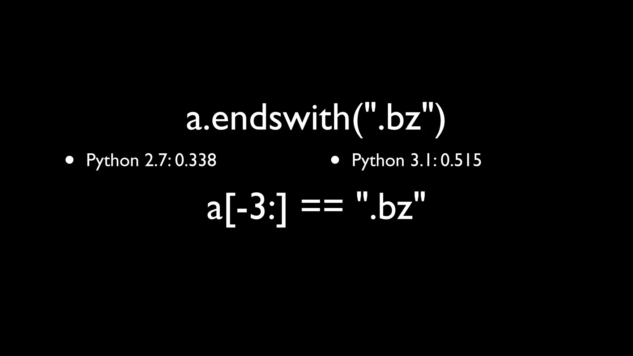 a.endswith(".bz")
•   Python 2.7: 0.338      •   Python 3.1: 0.515

                   a[-3:] == ".bz"
 