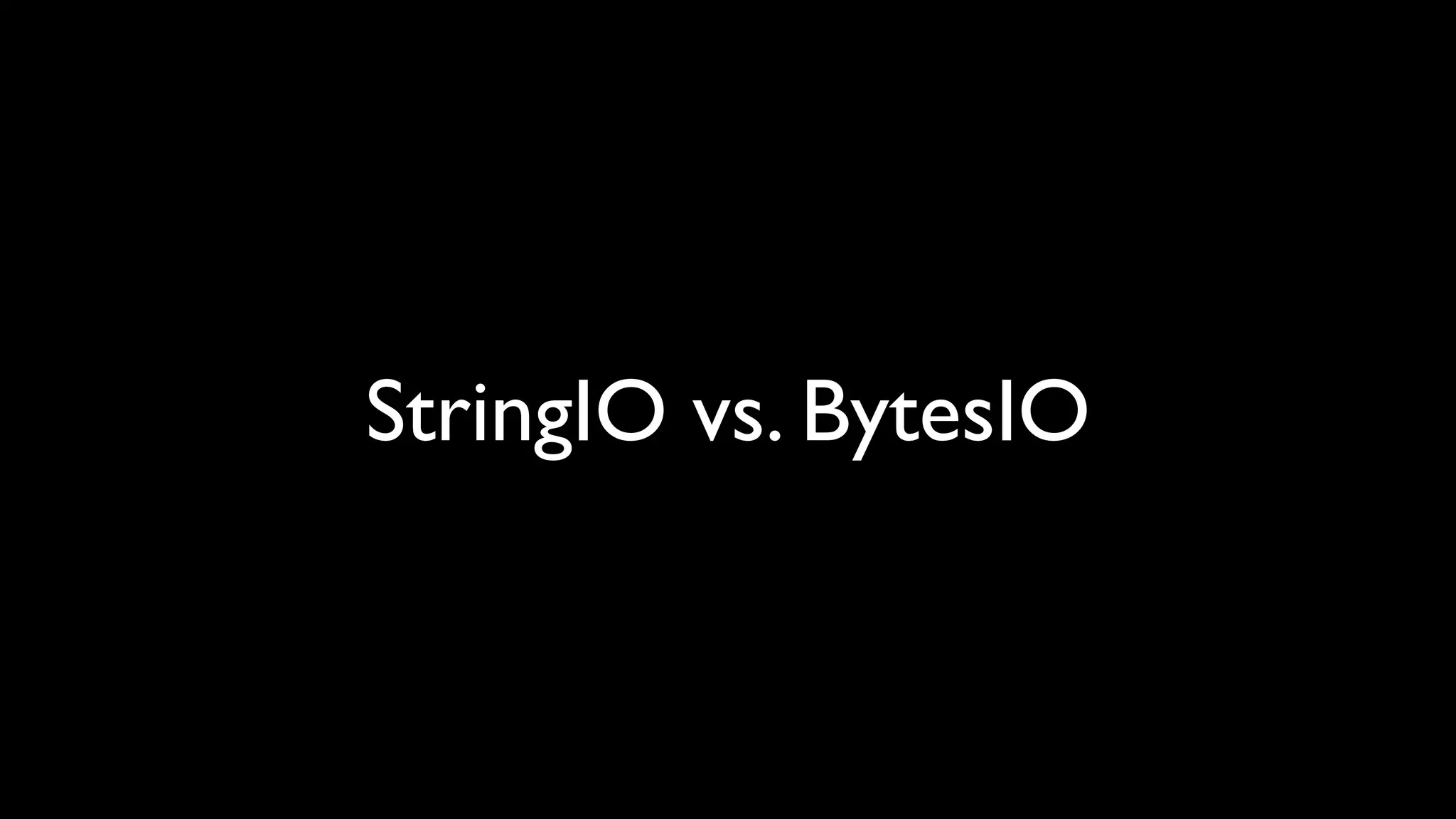 StringIO vs. BytesIO
 