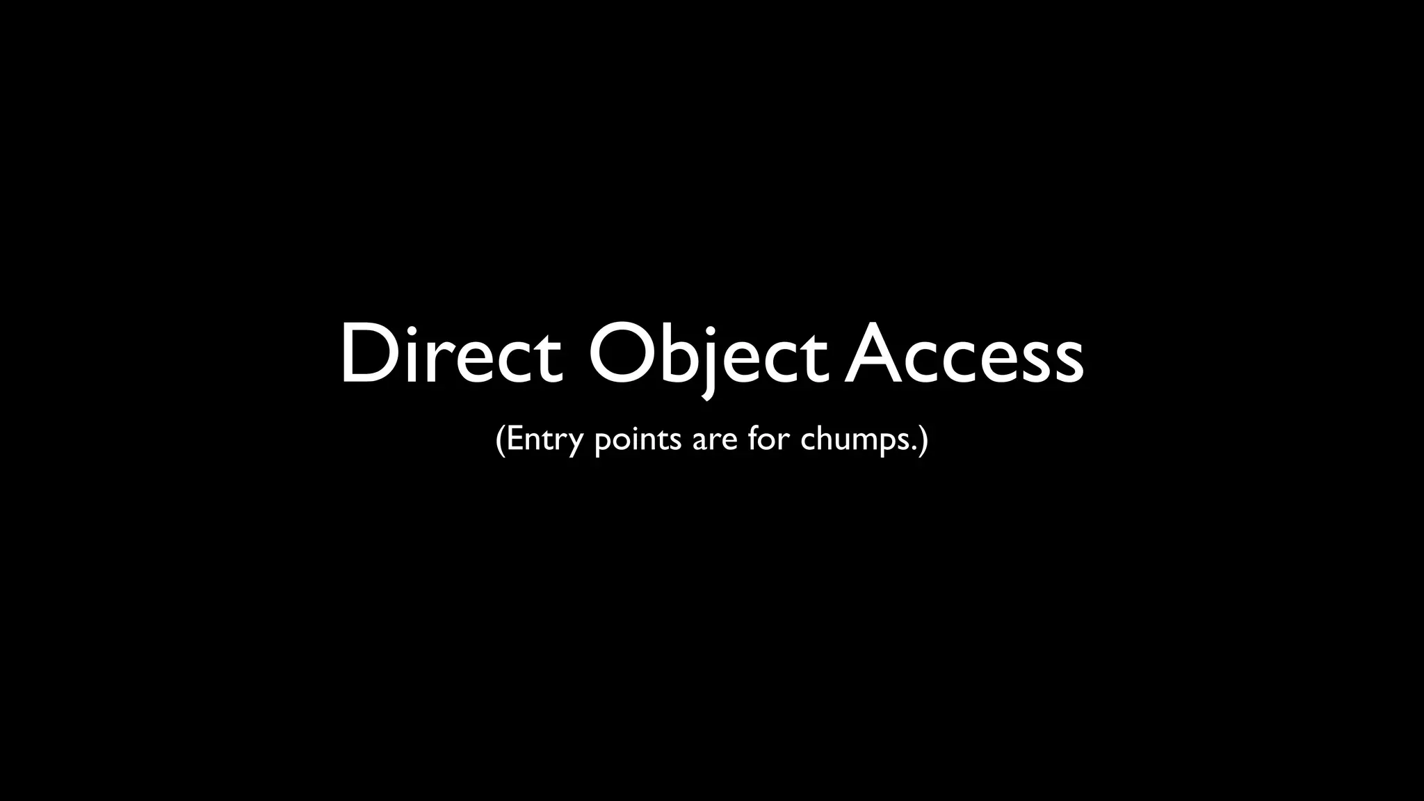 Direct Object Access
    (Entry points are for chumps.)
 