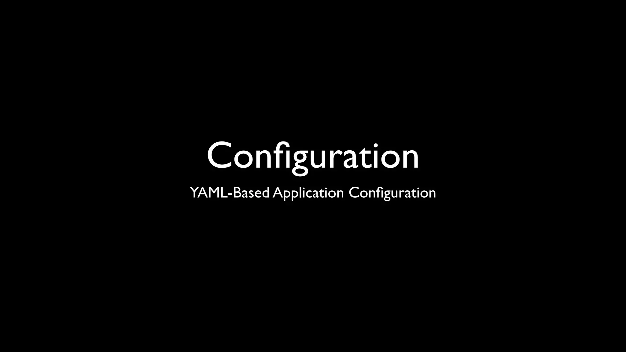 Conﬁguration
YAML-Based Application Conﬁguration
 
