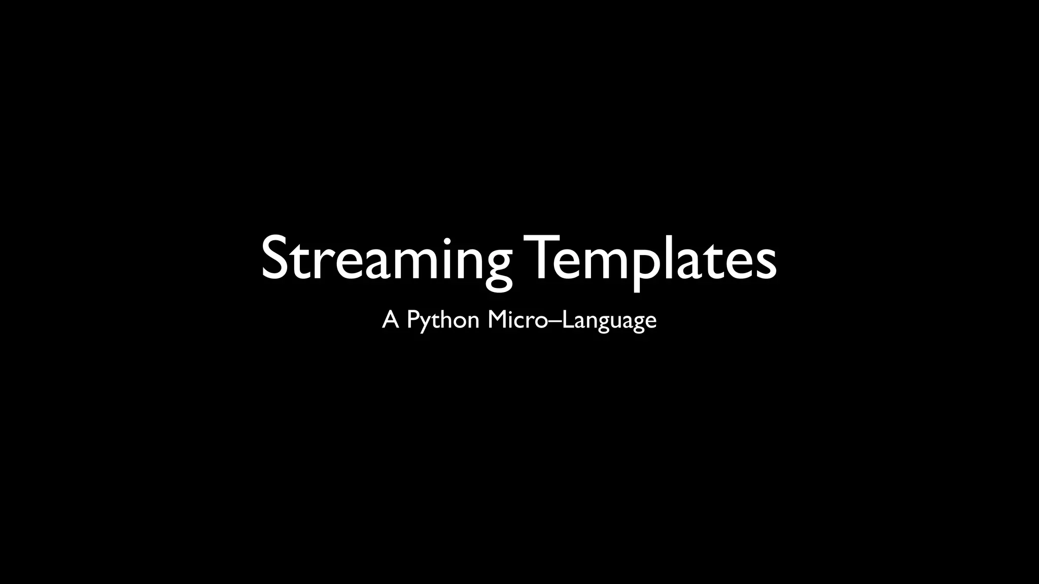 Streaming Templates
    A Python Micro–Language
 