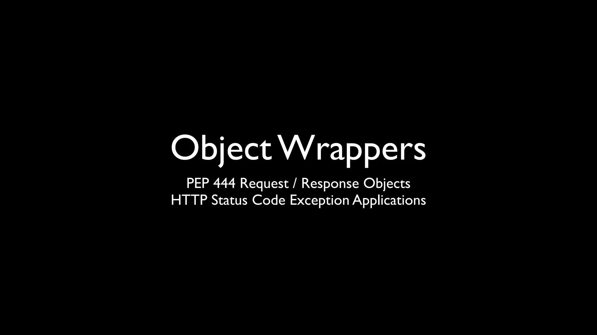 Object Wrappers
  PEP 444 Request / Response Objects
HTTP Status Code Exception Applications
 