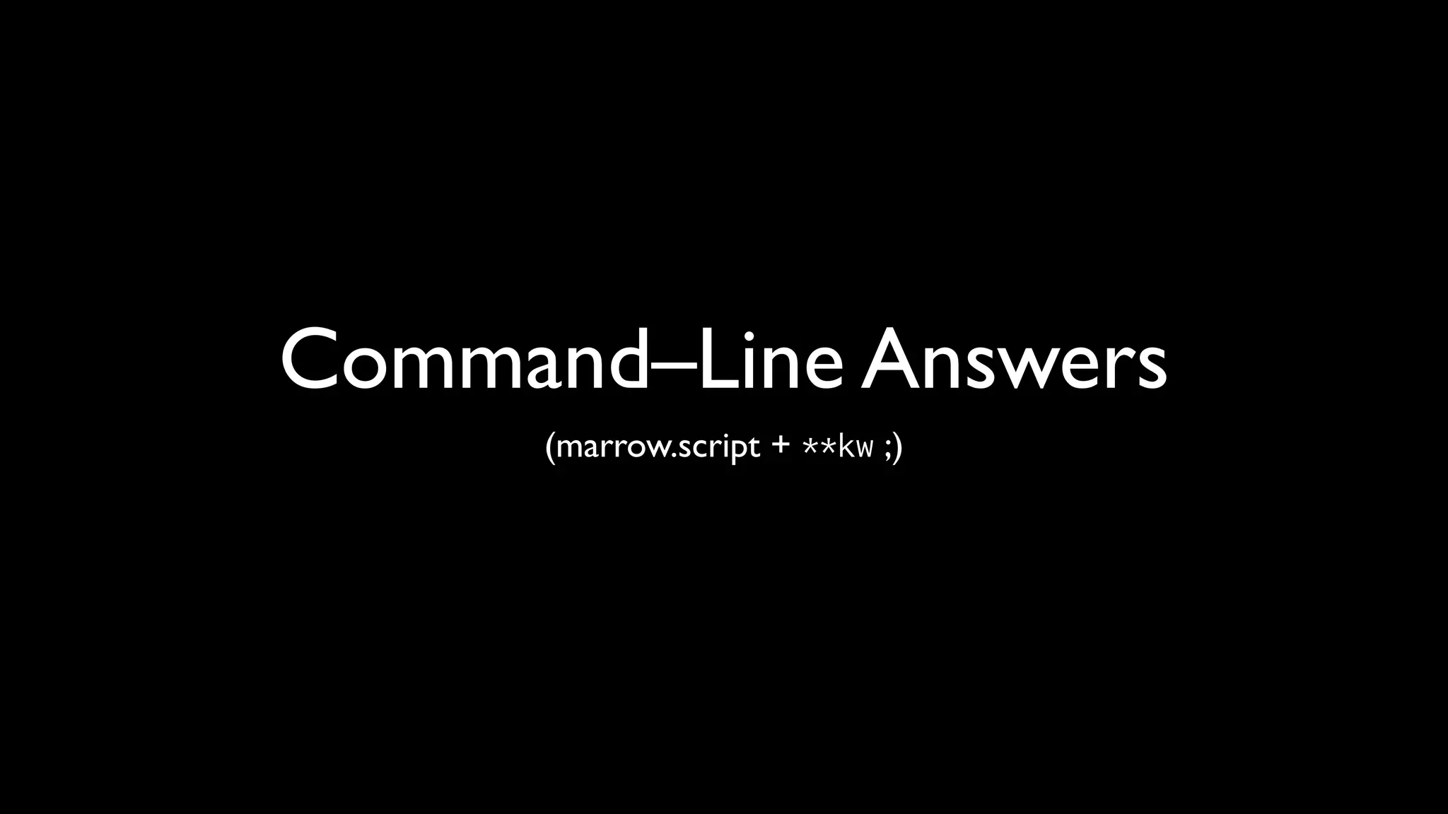 Command–Line Answers
     (marrow.script + **kw ;)
 