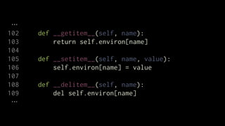 102   def __getitem__(self, name):
103       return self.environ[name]
104
105   def __setitem__(self, name, value):
106       self.environ[name] = value
107
108   def __delitem__(self, name):
109       del self.environ[name]
 