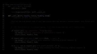 38 class CompressionFilter(object):
39     def __init__(self, level=6):
40         self.level = level
41
42         super(CompressionFilter, self).__init__()
43
44     def __call__(self, request, status, headers, body):
45         """Compress, if able, the response.
46
47         This has the side effect that if your application does not declare a content-length, this filter will.
48         """
49
50         # TODO: Remove some of this debug logging; it'll slow things down and isn't really needed.
51
52         if request.get('wsgi.compression', True) is False:
53             log.debug("Bypassing compression at application's request.")
54             return status, headers, body
55
56         if request.get('wsgi.async') and hasattr(body, '__call__'):
57             log.debug("Can not compress async responses, returning original response.")
58             return status, headers, body
59
60         if b'gzip' not in request.get('HTTP_ACCEPT_ENCODING', b''):
61             log.debug("Browser support for GZip encoding not found, returning original response.")
62             return status, headers, body
 