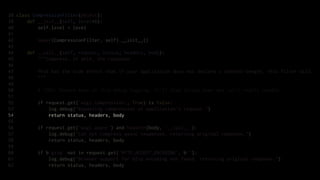 38 class CompressionFilter(object):
39     def __init__(self, level=6):
40         self.level = level
41
42         super(CompressionFilter, self).__init__()
43
44     def __call__(self, request, status, headers, body):
45         """Compress, if able, the response.
46
47         This has the side effect that if your application does not declare a content-length, this filter will.
48         """
49
50         # TODO: Remove some of this debug logging; it'll slow things down and isn't really needed.
51
52         if request.get('wsgi.compression', True) is False:
53             log.debug("Bypassing compression at application's request.")
54             return status, headers, body
55
56         if request.get('wsgi.async') and hasattr(body, '__call__'):
57             log.debug("Can not compress async responses, returning original response.")
58             return status, headers, body
59
60         if b'gzip' not in request.get('HTTP_ACCEPT_ENCODING', b''):
61             log.debug("Browser support for GZip encoding not found, returning original response.")
62             return status, headers, body
 