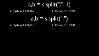 a,b = s.split(":", 1)
•   Python 2.7: 0.665      •   Python 3.1: 0.909

                  a,b = s.split(":")
•   Python 2.7: 0.631      •   Python 3.1: 0.837
 