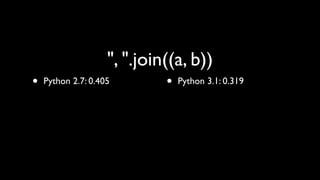 ", ".join((a, b))
•   Python 2.7: 0.405        •   Python 3.1: 0.319
 