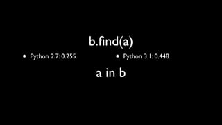 b.ﬁnd(a)
•   Python 2.7: 0.255       •   Python 3.1: 0.448

                         a in b
 