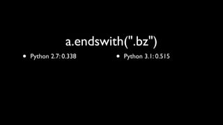 a.endswith(".bz")
•   Python 2.7: 0.338     •   Python 3.1: 0.515
 