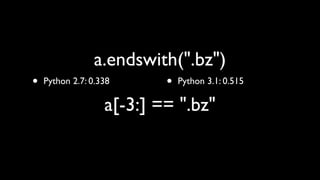 a.endswith(".bz")
•   Python 2.7: 0.338      •   Python 3.1: 0.515

                   a[-3:] == ".bz"
 