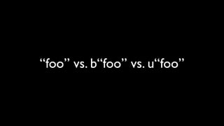 “foo” vs. b“foo” vs. u“foo”
 
