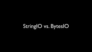 StringIO vs. BytesIO
 