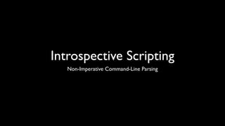 Introspective Scripting
   Non-Imperative Command-Line Parsing
 