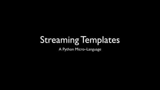 Streaming Templates
    A Python Micro–Language
 
