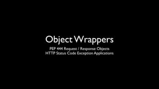 Object Wrappers
  PEP 444 Request / Response Objects
HTTP Status Code Exception Applications
 