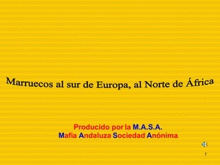 Producido por la  M.A.S.A. M afia  A ndaluza  S ociedad  A nónima . Marruecos al sur de Europa, al Norte de África 