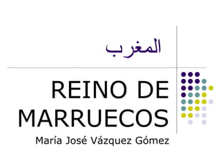 المغرب   REINO DE MARRUECOS María José Vázquez Gómez 