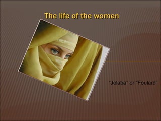The life of the women  Jelaba or Foulard 