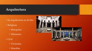 Arquitectura
• Su arquitectura se divide:
• Religiosa
• Mezquitas
• Minaretes
• Civil
• Viviendas
• Murallas
 