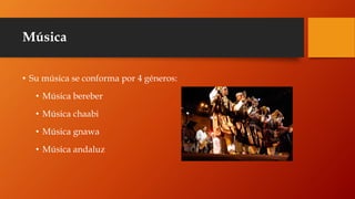 Música
• Su música se conforma por 4 géneros:
• Música bereber
• Música chaabi
• Música gnawa
• Música andaluz
 