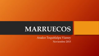 MARRUECOS
Analco Tequitlalpa Vianey
Noviembre 2015
 