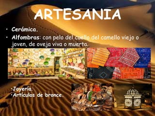 ARTESANIA
• Cerámica.
• Alfombras: con pelo del cuello del camello viejo o
joven, de oveja viva o muerta.
•Joyería.
•Artículos de bronce.
 
