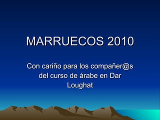 MARRUECOS 2010 Con cariño para los compañer@s del curso de árabe en Dar Loughat 