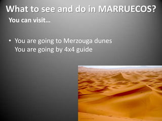 What to see and do in MARRUECOS?You can visit…You are going to Merzouga dunesYou are going by 4x4 guide