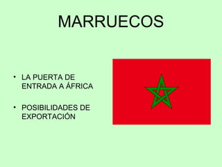 MARRUECOS
• LA PUERTA DE
ENTRADA A ÁFRICA
• POSIBILIDADES DE
EXPORTACIÓN
 